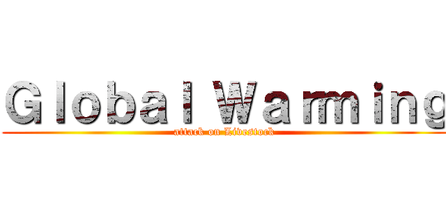 Ｇｌｏｂａｌ Ｗａｒｍｉｎｇ (attack on Livestock)