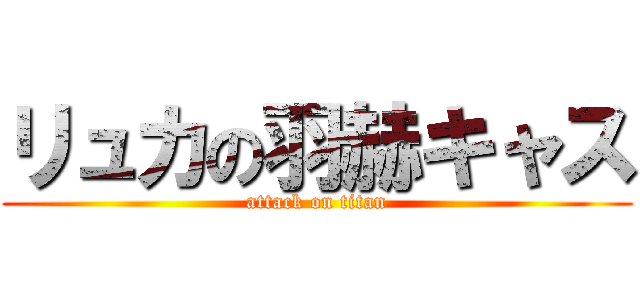 リュカの羽赫キャス (attack on titan)