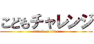 こどもチャレンジ (attack on titan)