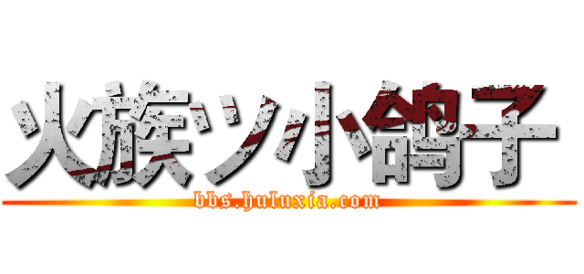 火族ツ小鸽子  (bbs.huluxia.com)