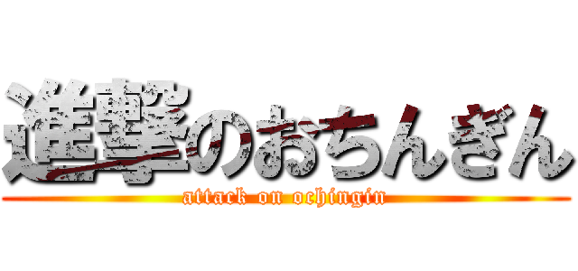 進撃のおちんぎん (attack on ochingin)