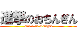 進撃のおちんぎん (attack on ochingin)