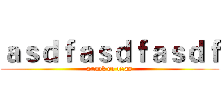 ａｓｄｆａｓｄｆａｓｄｆ (attack on titan)