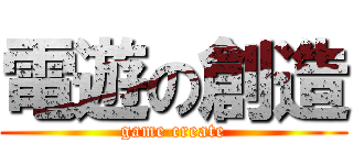 電遊の創造 (game create)