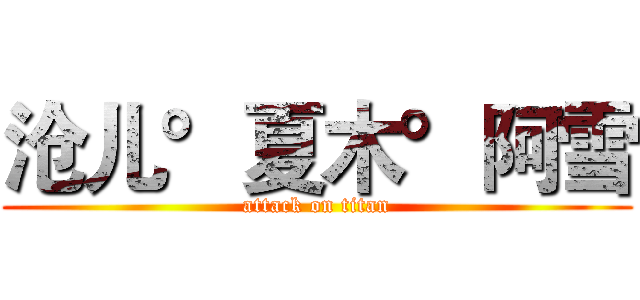 沧儿°夏木°阿雪 (attack on titan)