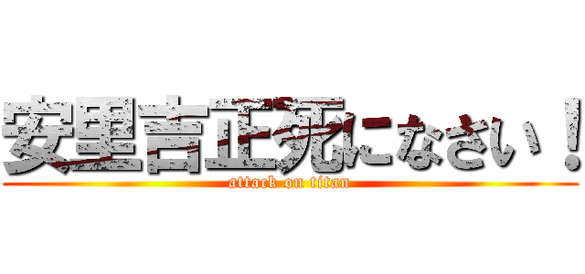 安里吉正死になさい！ (attack on titan)