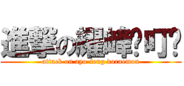 進撃の耀峰洨叮噹 (attack on ayo-feng doraemon)