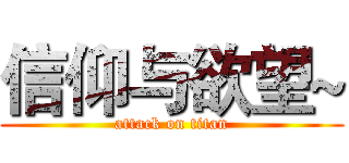 信仰与欲望~ (attack on titan)