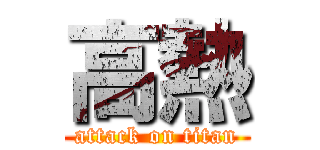 高熱 (attack on titan)