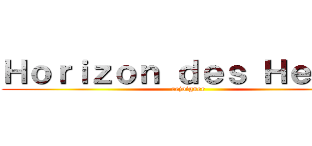 Ｈｏｒｉｚｏｎ ｄｅｓ Ｈｅｒｏｓ (rejoigner)