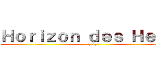 Ｈｏｒｉｚｏｎ ｄｅｓ Ｈｅｒｏｓ (rejoigner)
