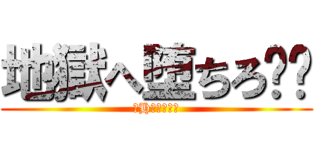 地獄へ堕ちろ‼︎ (某Hりかわより)