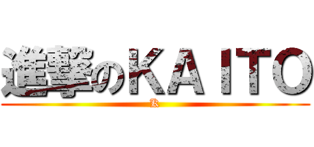 進撃のＫＡＩＴＯ (K)