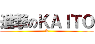 進撃のＫＡＩＴＯ (K)