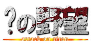 翱の野望 (attack on titan)