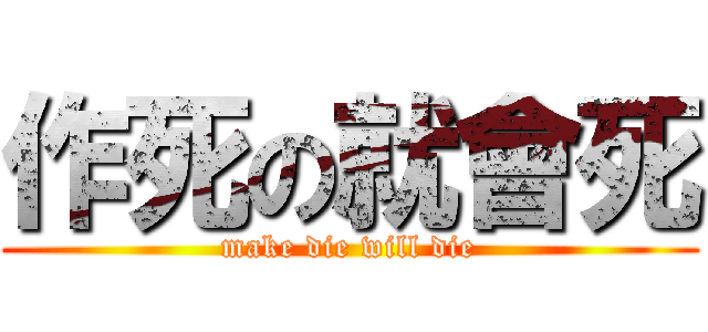 作死の就會死 (make die will die)