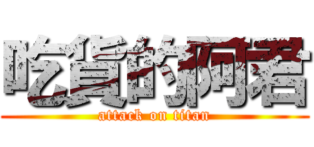 吃貨的阿君 (attack on titan)
