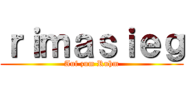 ｒｉｍａｓｉｅｇ (Auf zum Ruhm)