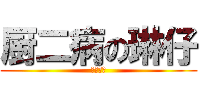 厨二病の琳仔 (无药可治)