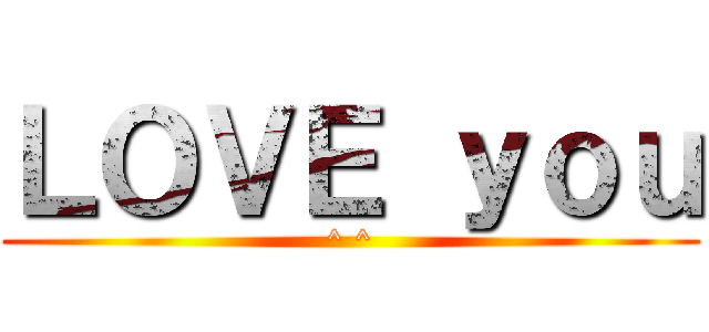 ＬＯＶＥ ｙｏｕ (^ ^)