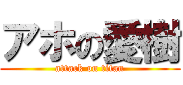 アホの愛樹 (attack on titan)