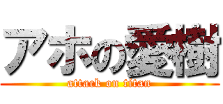 アホの愛樹 (attack on titan)