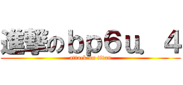 進撃のｂｐ６ｕ．４ (attack on titan)