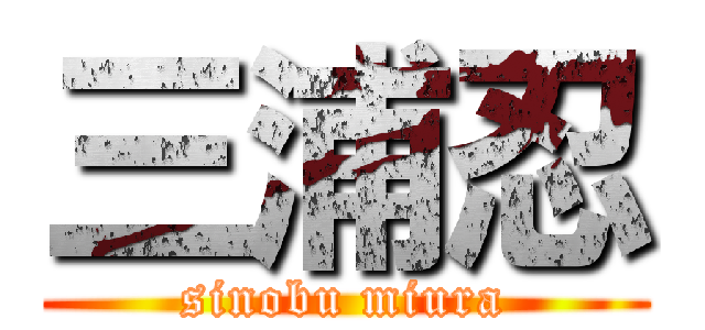 三浦忍 (sinobu miura)