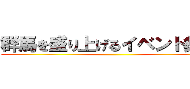 群馬を盛り上げるイベント集団！ ()