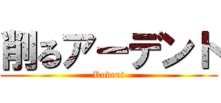 削るアーデント (Rodent)
