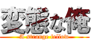 変態な俺 (A strange fellow)