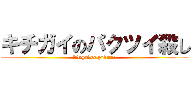 キチガイのパクツイ殺し (kitigai on pakutui)
