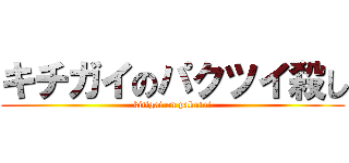 キチガイのパクツイ殺し (kitigai on pakutui)