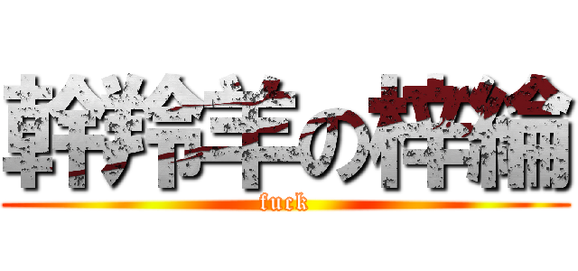 幹羚羊の梓綸 (fuck)