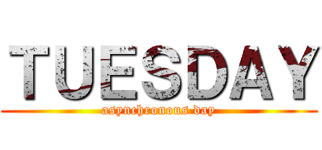 ＴＵＥＳＤＡＹ (asynchronous day)