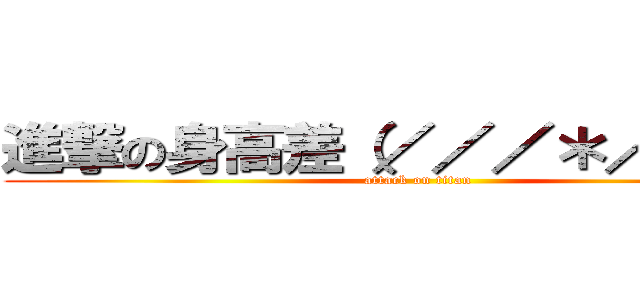 進撃の身高差（／／／＊／／／） (attack on titan)