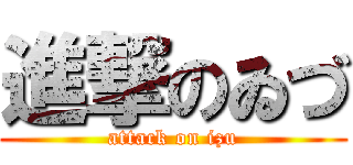 進撃のゐづ (attack on izu)