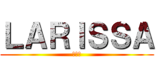 ＬＡＲＩＳＳＡ (拉里薩)