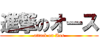 進撃のオース (attack on Aus)