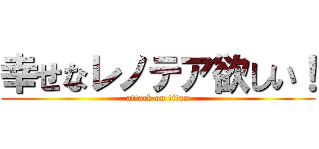 幸せなレノテア欲しい！ (attack on titan)