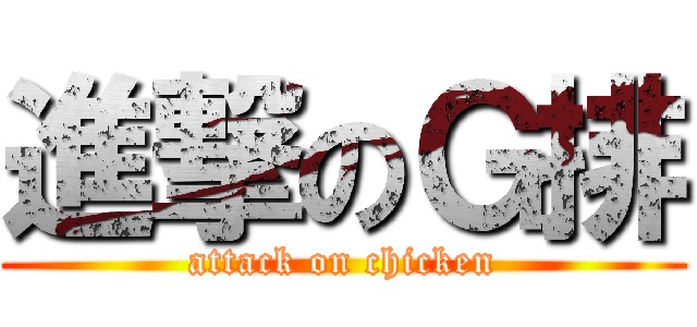 進撃のＧ排 (attack on chicken)