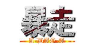 暴走 (A-DAO-A)