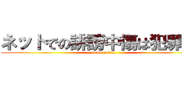 ネットでの誹謗中傷は犯罪です (dame zettai)