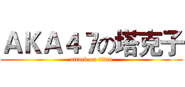 ＡＫＡ４７の塔克子 (attack on titan)