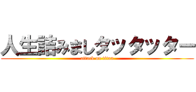 人生詰みましタッタッター (attack on titan)