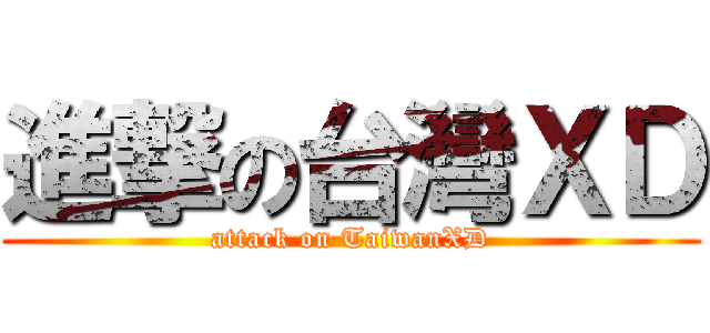進撃の台灣ＸＤ (attack on TaiwanXD)