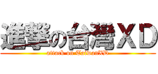 進撃の台灣ＸＤ (attack on TaiwanXD)
