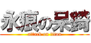 永痕の呆錡 (attack on titan)