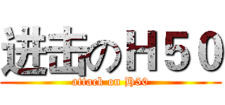 进击のＨ５０ (attack on H50)
