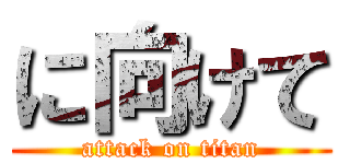 に向けて (attack on titan)